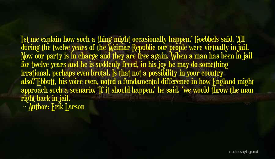 Erik Larson Quotes: Let Me Explain How Such A Thing Might Occasionally Happen,' Goebbels Said. 'all During The Twelve Years Of The Weimar