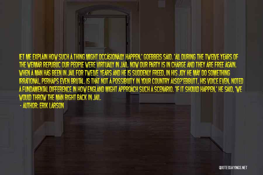 Erik Larson Quotes: Let Me Explain How Such A Thing Might Occasionally Happen,' Goebbels Said. 'all During The Twelve Years Of The Weimar