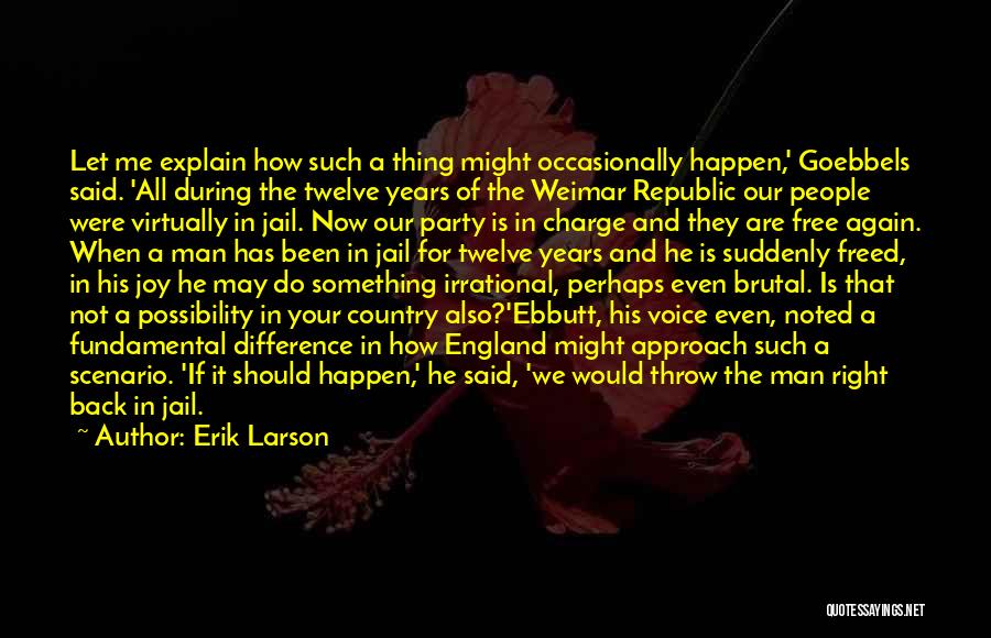 Erik Larson Quotes: Let Me Explain How Such A Thing Might Occasionally Happen,' Goebbels Said. 'all During The Twelve Years Of The Weimar