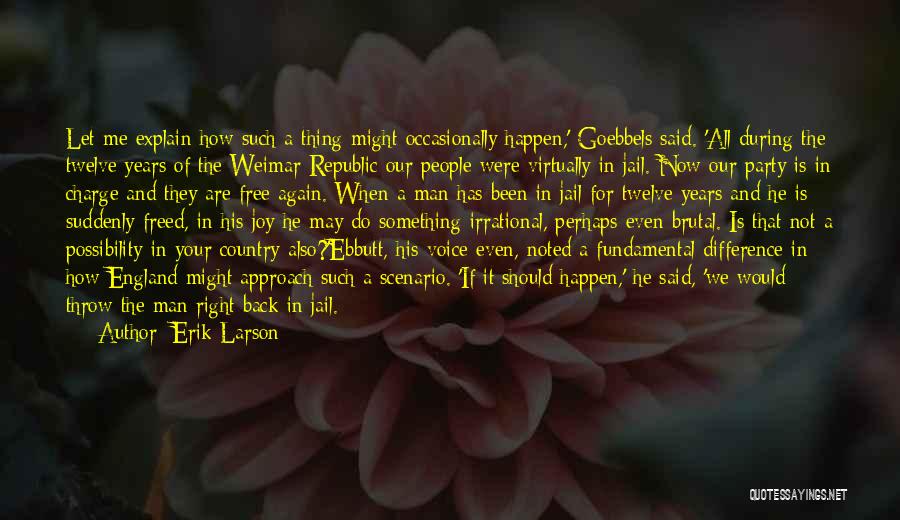 Erik Larson Quotes: Let Me Explain How Such A Thing Might Occasionally Happen,' Goebbels Said. 'all During The Twelve Years Of The Weimar