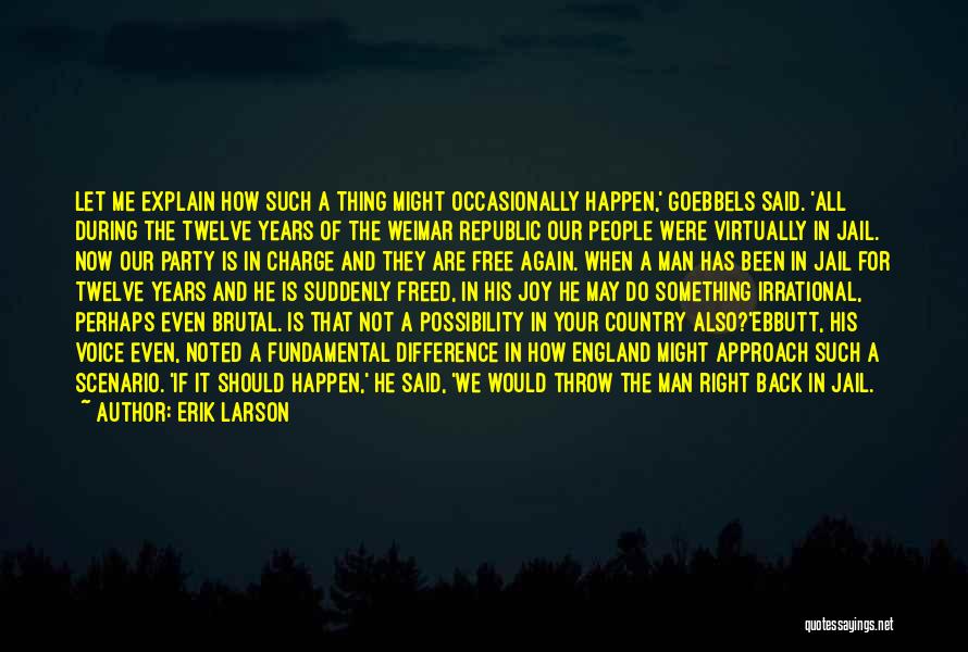 Erik Larson Quotes: Let Me Explain How Such A Thing Might Occasionally Happen,' Goebbels Said. 'all During The Twelve Years Of The Weimar