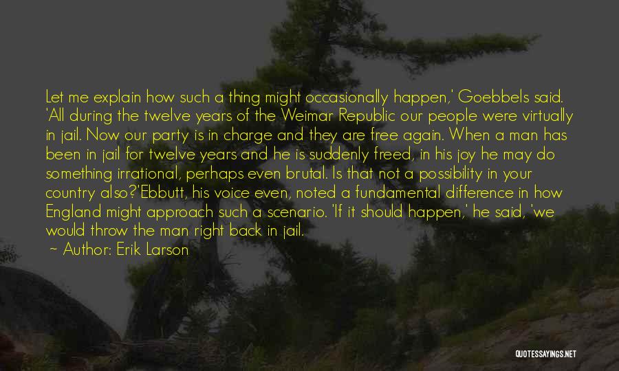 Erik Larson Quotes: Let Me Explain How Such A Thing Might Occasionally Happen,' Goebbels Said. 'all During The Twelve Years Of The Weimar