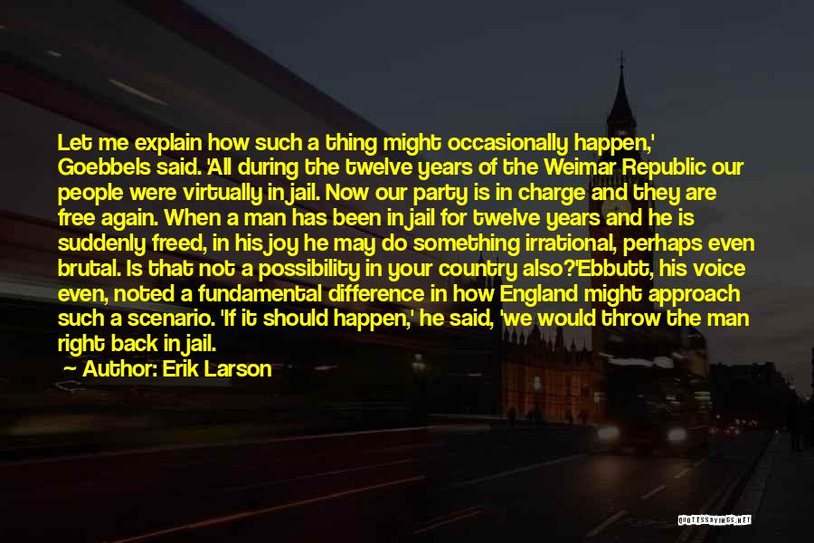 Erik Larson Quotes: Let Me Explain How Such A Thing Might Occasionally Happen,' Goebbels Said. 'all During The Twelve Years Of The Weimar