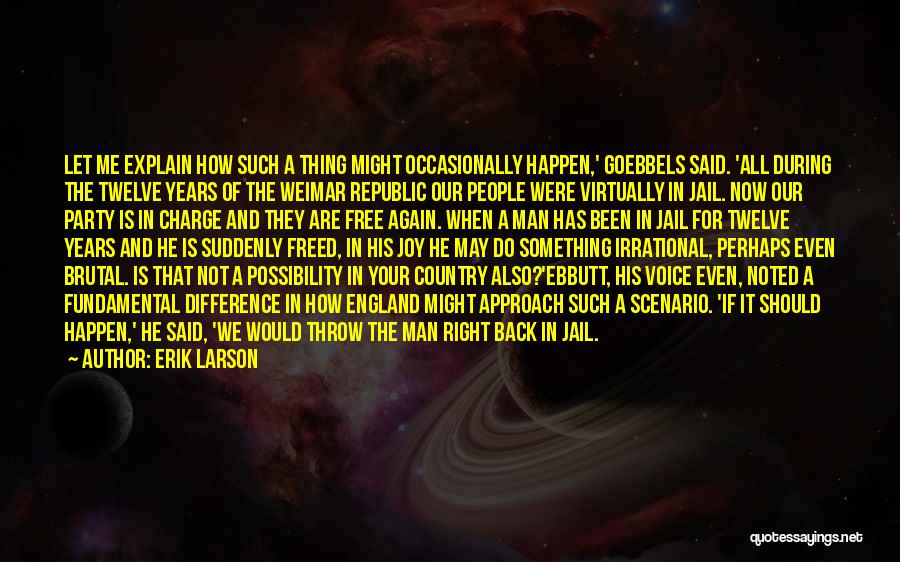 Erik Larson Quotes: Let Me Explain How Such A Thing Might Occasionally Happen,' Goebbels Said. 'all During The Twelve Years Of The Weimar