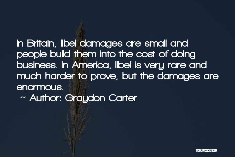 Graydon Carter Quotes: In Britain, Libel Damages Are Small And People Build Them Into The Cost Of Doing Business. In America, Libel Is