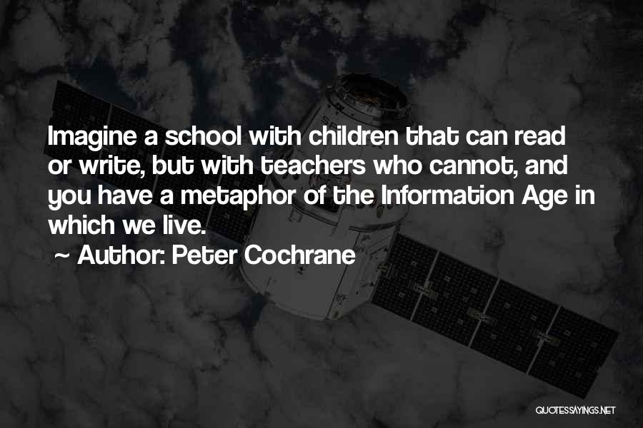 Peter Cochrane Quotes: Imagine A School With Children That Can Read Or Write, But With Teachers Who Cannot, And You Have A Metaphor