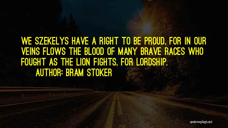 Bram Stoker Quotes: We Szekelys Have A Right To Be Proud, For In Our Veins Flows The Blood Of Many Brave Races Who