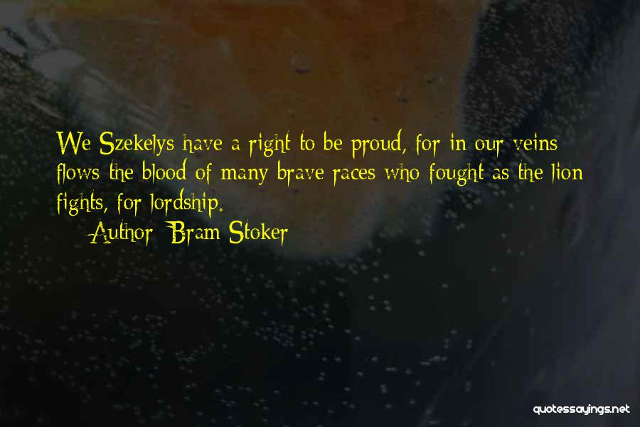 Bram Stoker Quotes: We Szekelys Have A Right To Be Proud, For In Our Veins Flows The Blood Of Many Brave Races Who