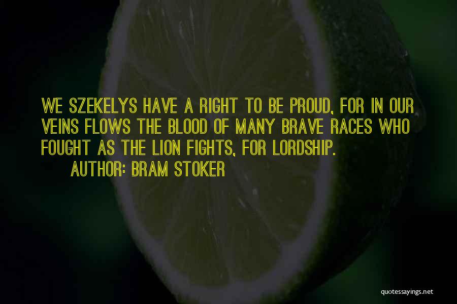 Bram Stoker Quotes: We Szekelys Have A Right To Be Proud, For In Our Veins Flows The Blood Of Many Brave Races Who