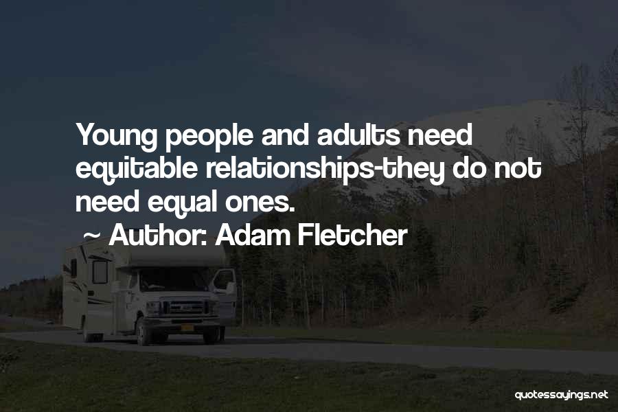 Adam Fletcher Quotes: Young People And Adults Need Equitable Relationships-they Do Not Need Equal Ones.