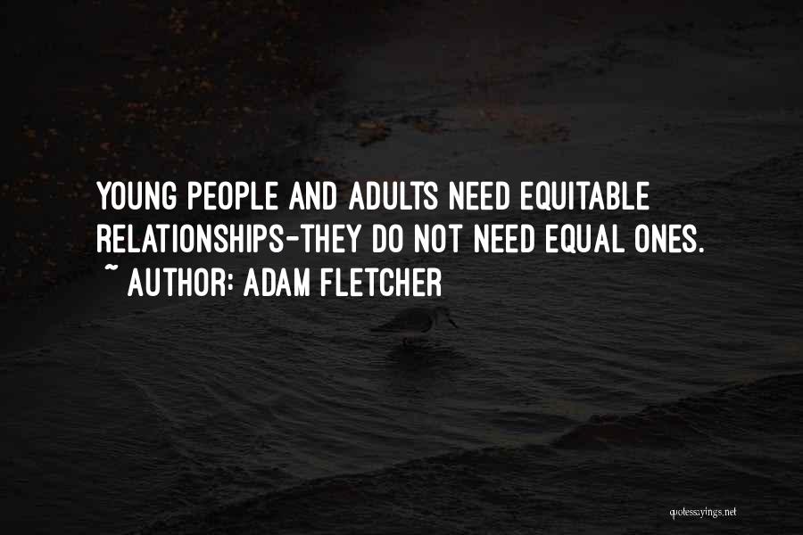 Adam Fletcher Quotes: Young People And Adults Need Equitable Relationships-they Do Not Need Equal Ones.