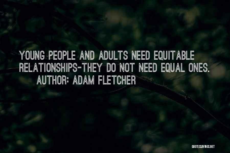 Adam Fletcher Quotes: Young People And Adults Need Equitable Relationships-they Do Not Need Equal Ones.