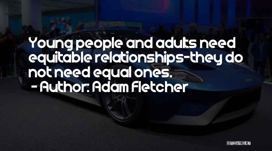 Adam Fletcher Quotes: Young People And Adults Need Equitable Relationships-they Do Not Need Equal Ones.