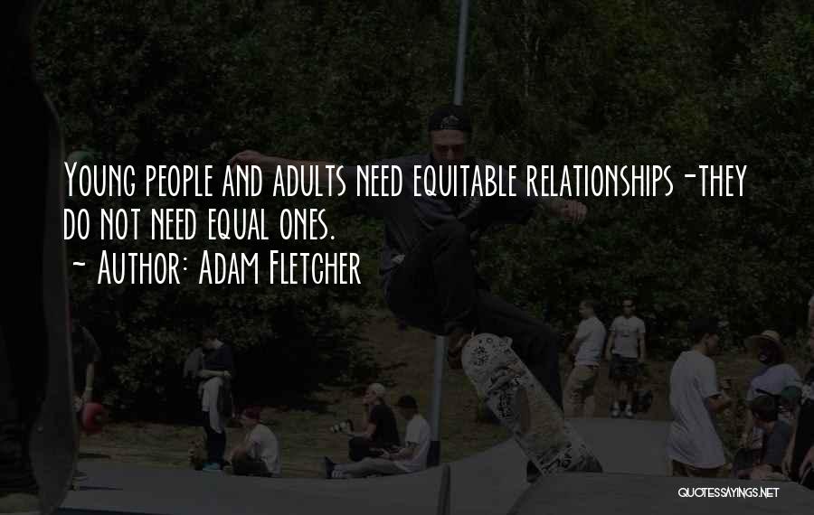 Adam Fletcher Quotes: Young People And Adults Need Equitable Relationships-they Do Not Need Equal Ones.