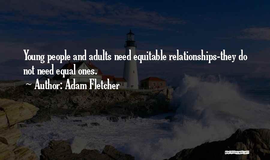 Adam Fletcher Quotes: Young People And Adults Need Equitable Relationships-they Do Not Need Equal Ones.