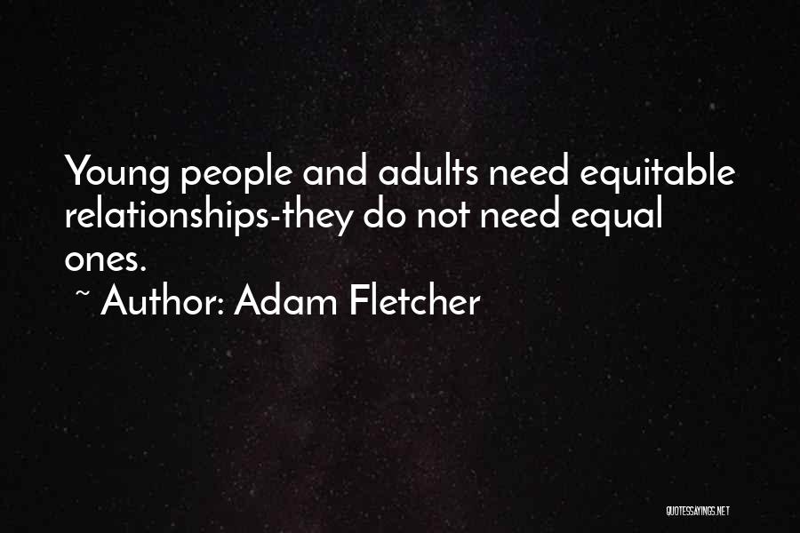 Adam Fletcher Quotes: Young People And Adults Need Equitable Relationships-they Do Not Need Equal Ones.
