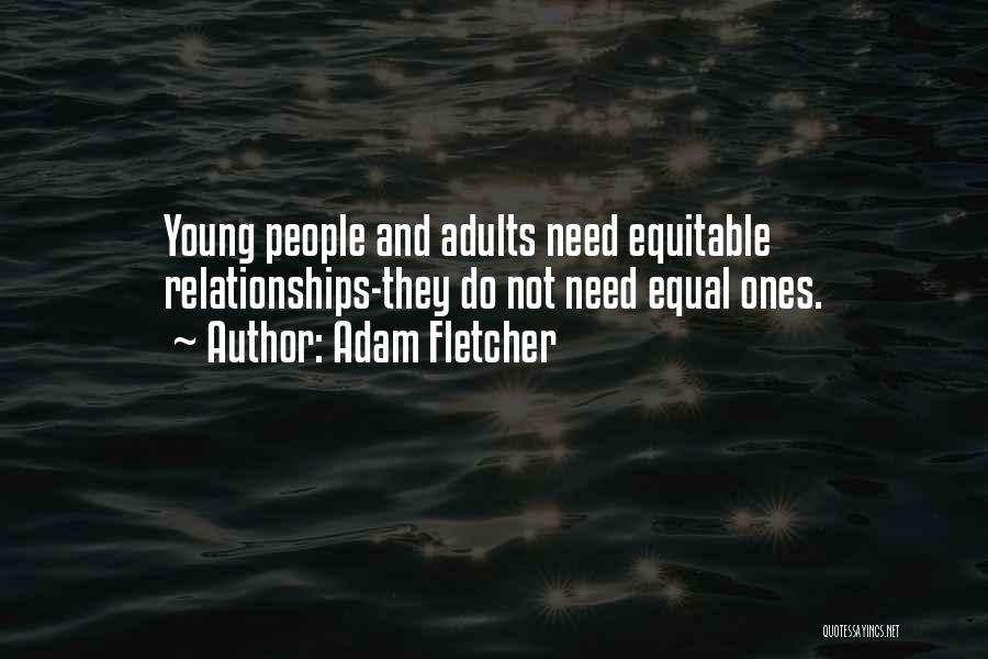 Adam Fletcher Quotes: Young People And Adults Need Equitable Relationships-they Do Not Need Equal Ones.