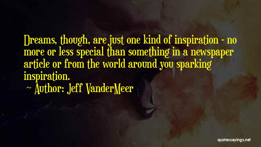 Jeff VanderMeer Quotes: Dreams, Though, Are Just One Kind Of Inspiration - No More Or Less Special Than Something In A Newspaper Article