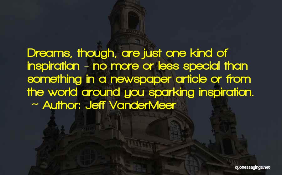 Jeff VanderMeer Quotes: Dreams, Though, Are Just One Kind Of Inspiration - No More Or Less Special Than Something In A Newspaper Article