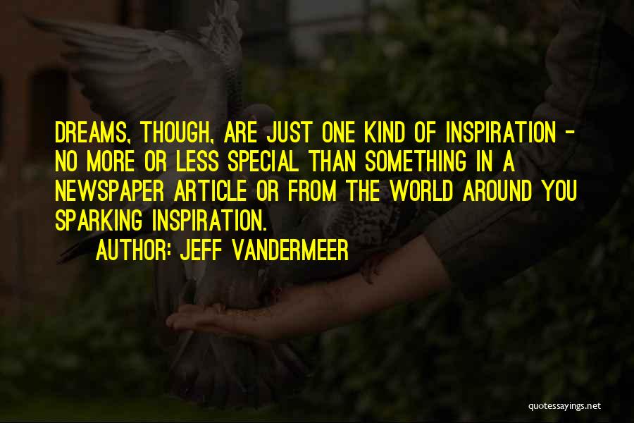 Jeff VanderMeer Quotes: Dreams, Though, Are Just One Kind Of Inspiration - No More Or Less Special Than Something In A Newspaper Article