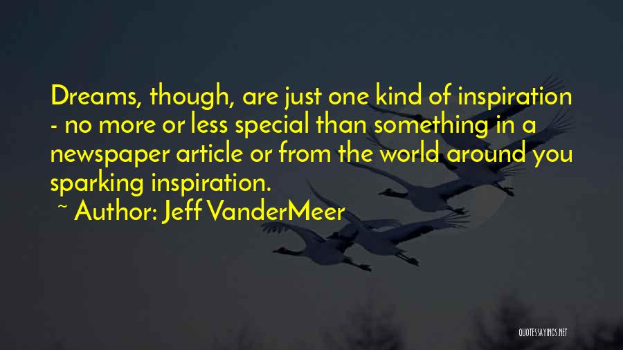 Jeff VanderMeer Quotes: Dreams, Though, Are Just One Kind Of Inspiration - No More Or Less Special Than Something In A Newspaper Article