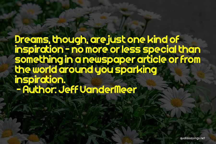 Jeff VanderMeer Quotes: Dreams, Though, Are Just One Kind Of Inspiration - No More Or Less Special Than Something In A Newspaper Article