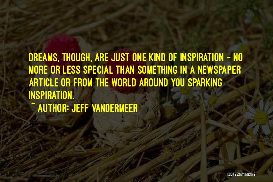 Jeff VanderMeer Quotes: Dreams, Though, Are Just One Kind Of Inspiration - No More Or Less Special Than Something In A Newspaper Article