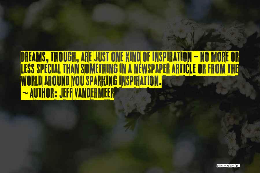 Jeff VanderMeer Quotes: Dreams, Though, Are Just One Kind Of Inspiration - No More Or Less Special Than Something In A Newspaper Article