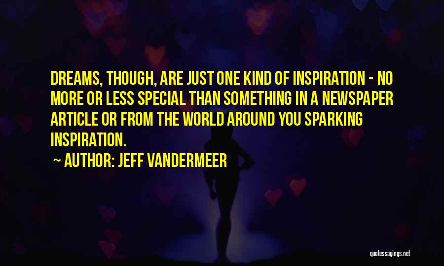 Jeff VanderMeer Quotes: Dreams, Though, Are Just One Kind Of Inspiration - No More Or Less Special Than Something In A Newspaper Article