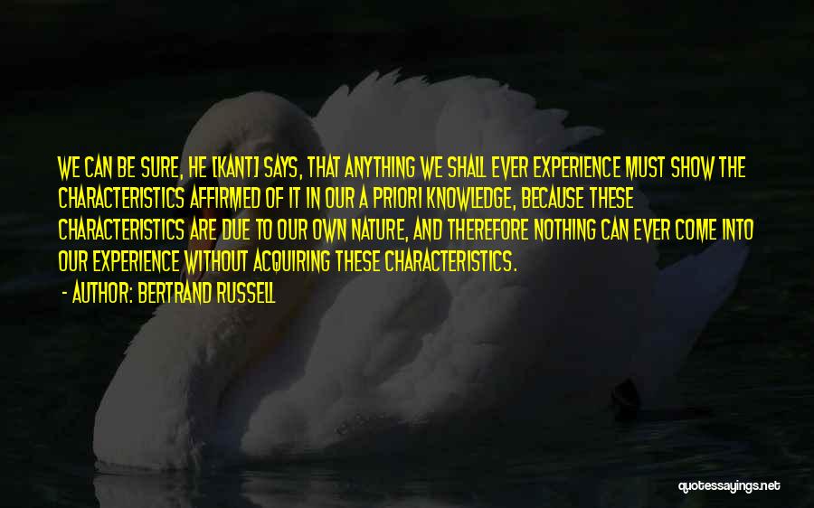 Bertrand Russell Quotes: We Can Be Sure, He [kant] Says, That Anything We Shall Ever Experience Must Show The Characteristics Affirmed Of It