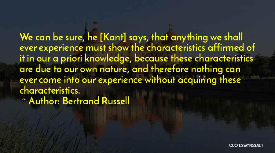 Bertrand Russell Quotes: We Can Be Sure, He [kant] Says, That Anything We Shall Ever Experience Must Show The Characteristics Affirmed Of It