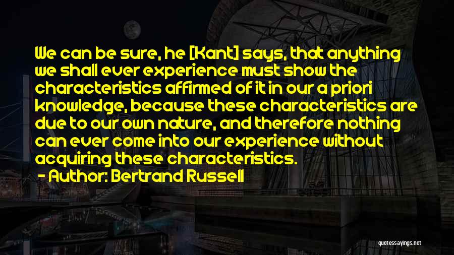 Bertrand Russell Quotes: We Can Be Sure, He [kant] Says, That Anything We Shall Ever Experience Must Show The Characteristics Affirmed Of It