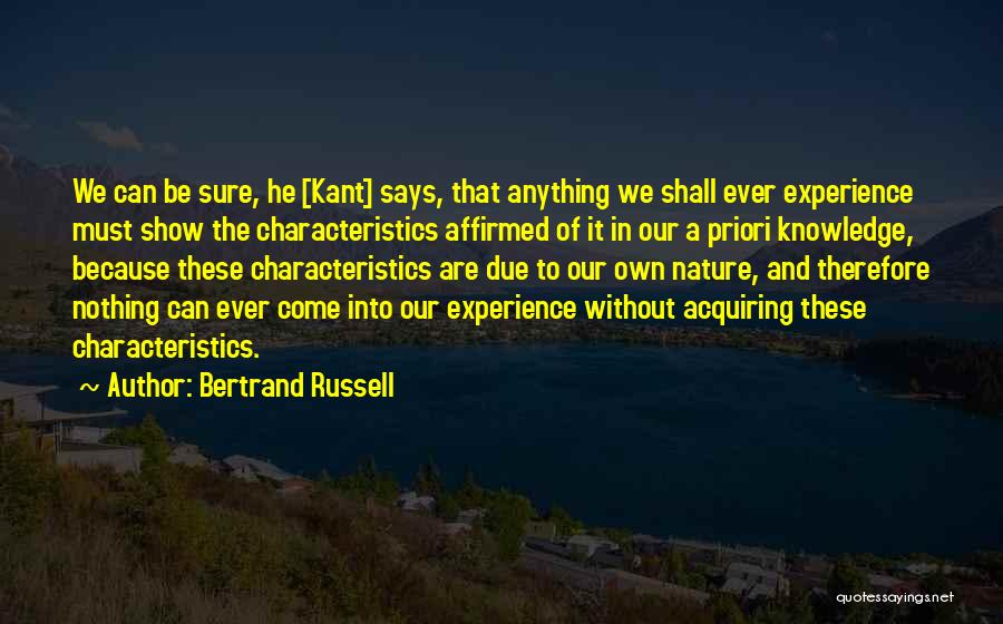 Bertrand Russell Quotes: We Can Be Sure, He [kant] Says, That Anything We Shall Ever Experience Must Show The Characteristics Affirmed Of It