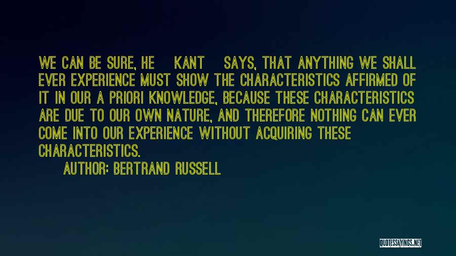 Bertrand Russell Quotes: We Can Be Sure, He [kant] Says, That Anything We Shall Ever Experience Must Show The Characteristics Affirmed Of It