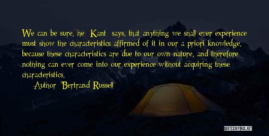 Bertrand Russell Quotes: We Can Be Sure, He [kant] Says, That Anything We Shall Ever Experience Must Show The Characteristics Affirmed Of It