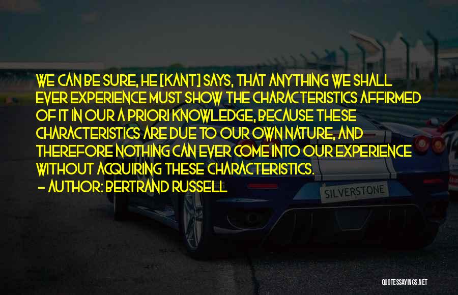 Bertrand Russell Quotes: We Can Be Sure, He [kant] Says, That Anything We Shall Ever Experience Must Show The Characteristics Affirmed Of It