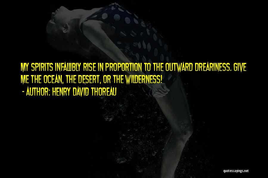 Henry David Thoreau Quotes: My Spirits Infallibly Rise In Proportion To The Outward Dreariness. Give Me The Ocean, The Desert, Or The Wilderness!