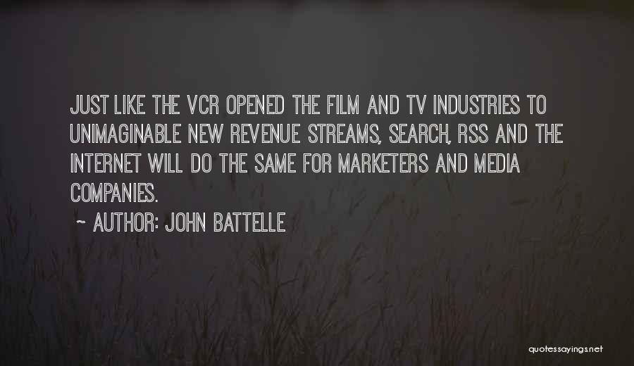 John Battelle Quotes: Just Like The Vcr Opened The Film And Tv Industries To Unimaginable New Revenue Streams, Search, Rss And The Internet