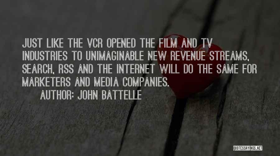 John Battelle Quotes: Just Like The Vcr Opened The Film And Tv Industries To Unimaginable New Revenue Streams, Search, Rss And The Internet