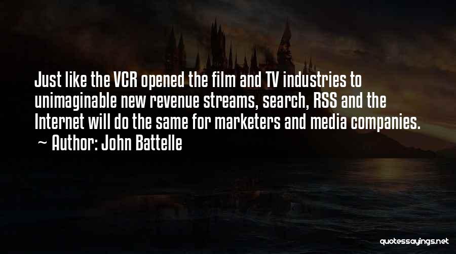 John Battelle Quotes: Just Like The Vcr Opened The Film And Tv Industries To Unimaginable New Revenue Streams, Search, Rss And The Internet