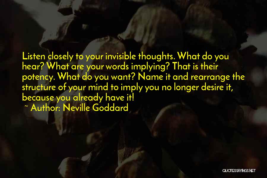 Neville Goddard Quotes: Listen Closely To Your Invisible Thoughts. What Do You Hear? What Are Your Words Implying? That Is Their Potency. What