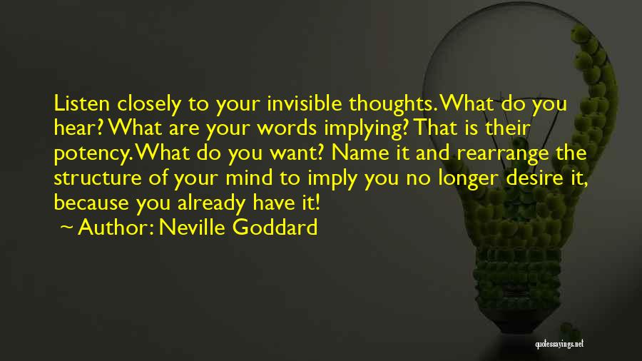 Neville Goddard Quotes: Listen Closely To Your Invisible Thoughts. What Do You Hear? What Are Your Words Implying? That Is Their Potency. What