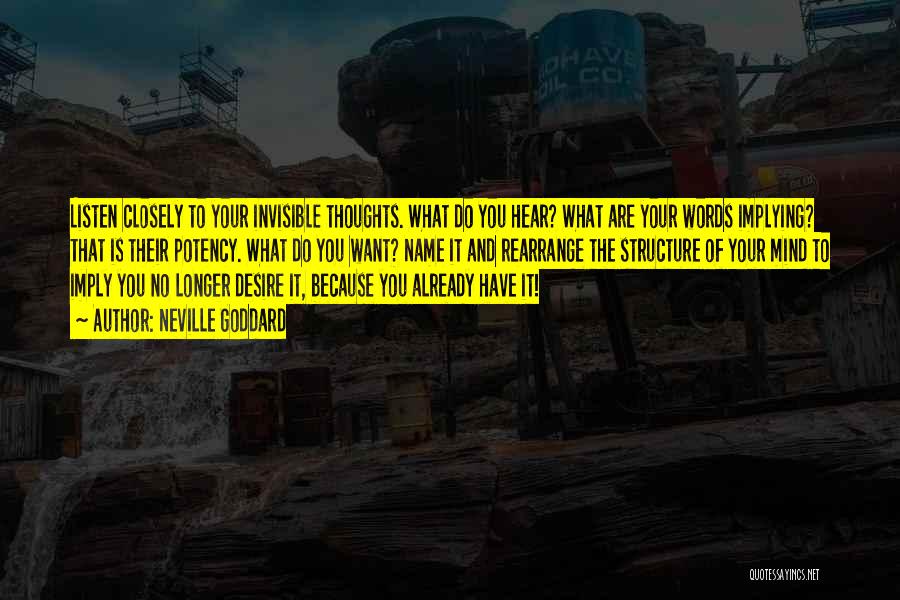 Neville Goddard Quotes: Listen Closely To Your Invisible Thoughts. What Do You Hear? What Are Your Words Implying? That Is Their Potency. What