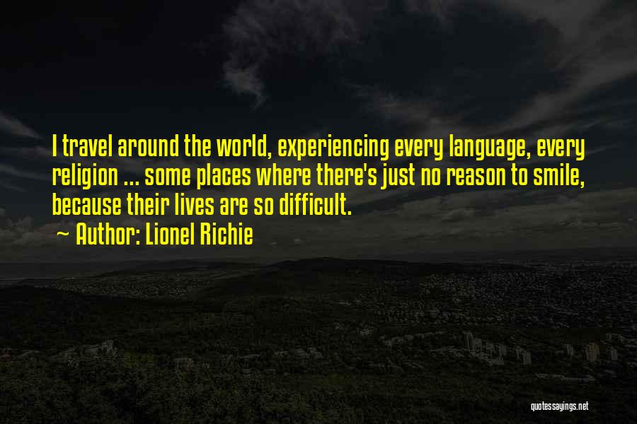 Lionel Richie Quotes: I Travel Around The World, Experiencing Every Language, Every Religion ... Some Places Where There's Just No Reason To Smile,