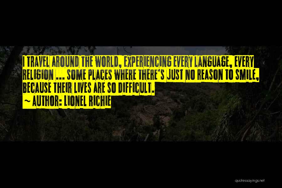 Lionel Richie Quotes: I Travel Around The World, Experiencing Every Language, Every Religion ... Some Places Where There's Just No Reason To Smile,