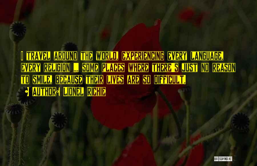 Lionel Richie Quotes: I Travel Around The World, Experiencing Every Language, Every Religion ... Some Places Where There's Just No Reason To Smile,