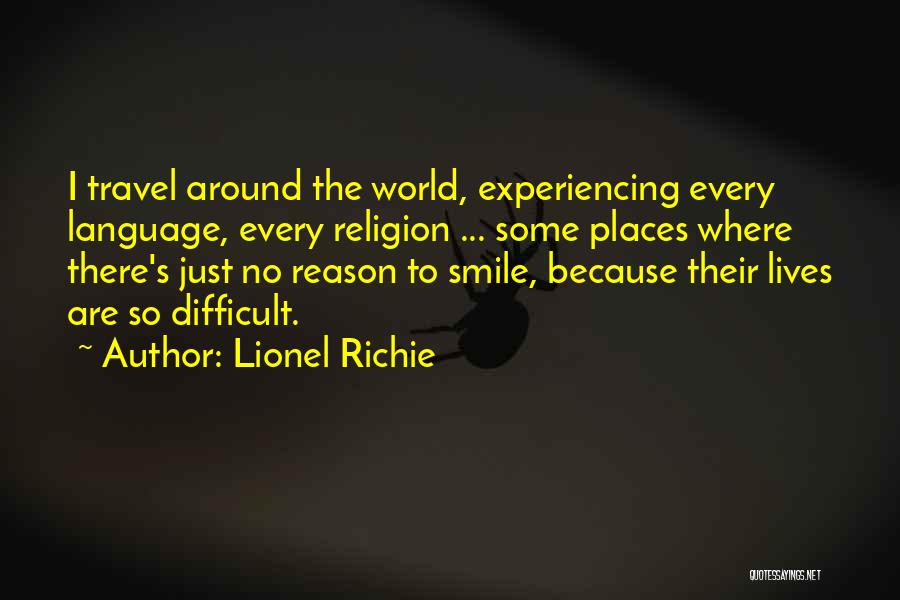Lionel Richie Quotes: I Travel Around The World, Experiencing Every Language, Every Religion ... Some Places Where There's Just No Reason To Smile,