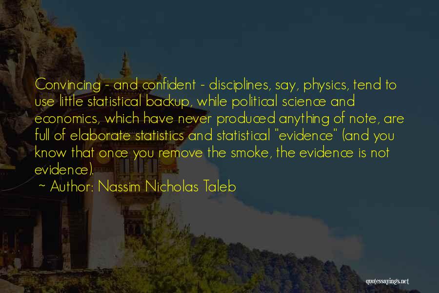 Nassim Nicholas Taleb Quotes: Convincing - And Confident - Disciplines, Say, Physics, Tend To Use Little Statistical Backup, While Political Science And Economics, Which