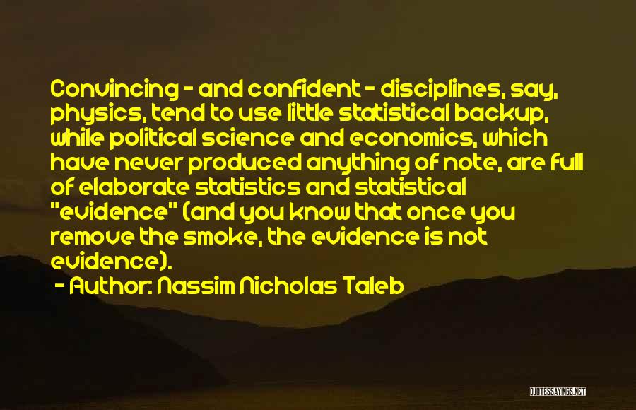 Nassim Nicholas Taleb Quotes: Convincing - And Confident - Disciplines, Say, Physics, Tend To Use Little Statistical Backup, While Political Science And Economics, Which