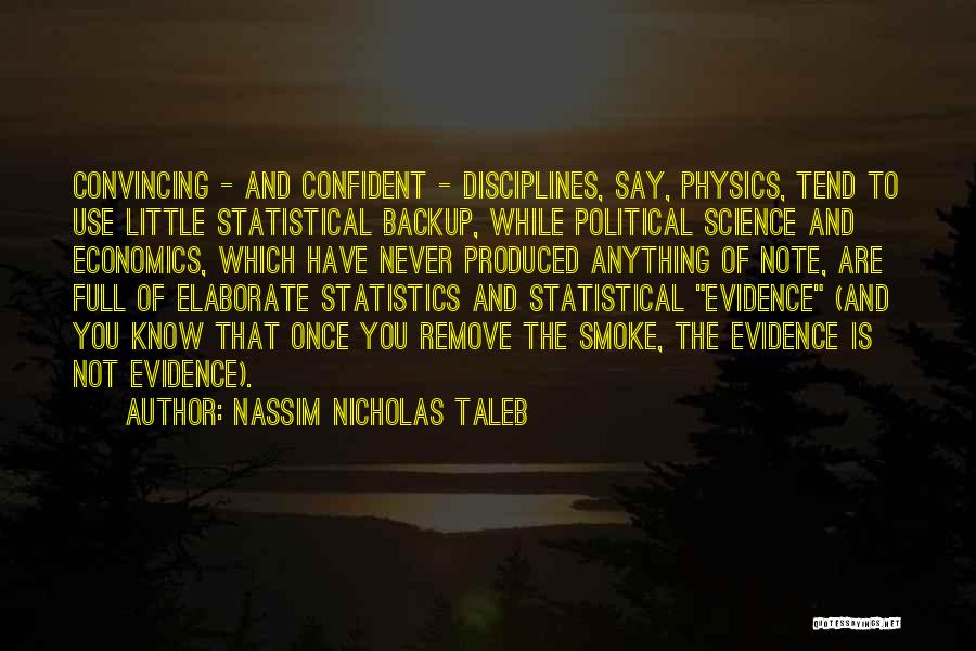 Nassim Nicholas Taleb Quotes: Convincing - And Confident - Disciplines, Say, Physics, Tend To Use Little Statistical Backup, While Political Science And Economics, Which